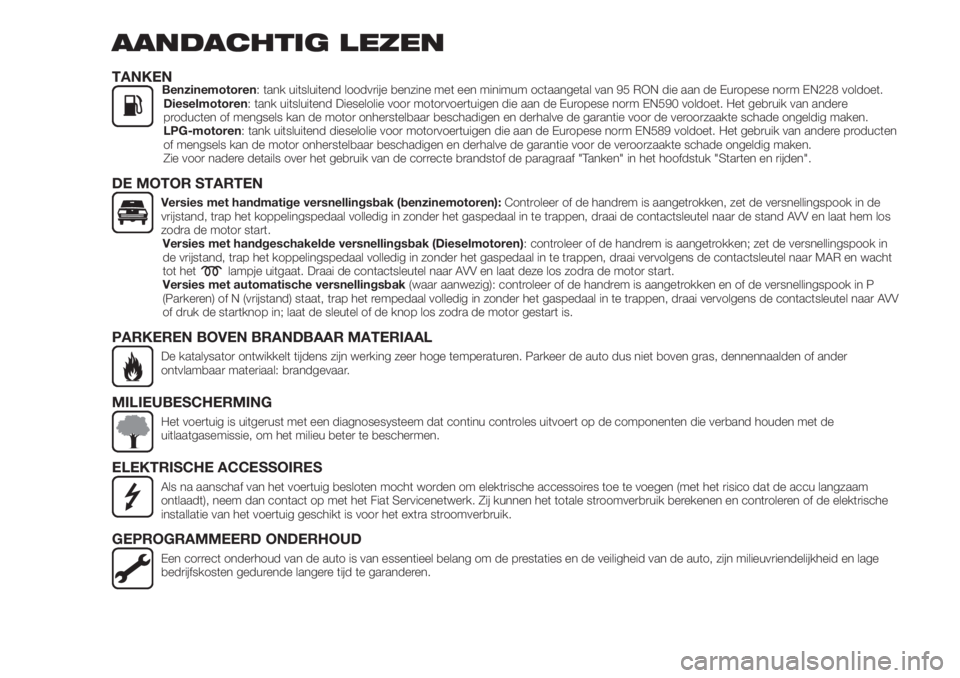 FIAT TIPO 4DOORS 2020  Instructieboek (in Dutch) AANDACHTIG LEZEN
TANKENBenzinemotoren: tank uitsluitend loodvrije benzine met een minimum octaangetal van 95 RON die aan de Europese norm EN228 voldoet.
Dieselmotoren: tank uitsluitend Dieselolie voor