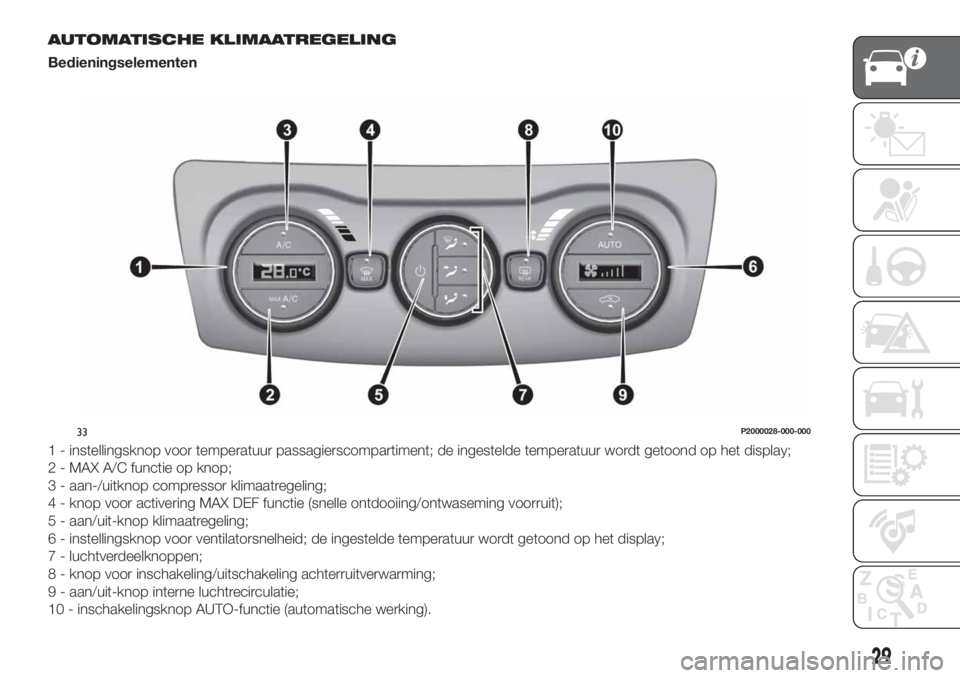 FIAT TIPO 4DOORS 2020 Instructieboek (in Dutch) AUTOMATISCHE KLIMAATREGELING
Bedieningselementen
1 - instellingsknop voor temperatuur passagierscompartiment; de ingestelde temperatuur wordt getoond op het display;
2 - MAX A/C functie op knop;
3 - a FIAT TIPO 4DOORS 2020 Instructieboek (in Dutch) AUTOMATISCHE KLIMAATREGELING
Bedieningselementen
1 - instellingsknop voor temperatuur passagierscompartiment; de ingestelde temperatuur wordt getoond op het display;
2 - MAX A/C functie op knop;
3 - a