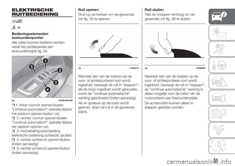 FIAT TIPO 4DOORS 2020  Instructieboek (in Dutch) ELEKTRISCHE
RUITBEDIENING
23)
Bedieningselementen
bestuurdersportier
Alle ruiten kunnen bediend worden
vanaf het portierpaneel aan
bestuurderszijde fig. 34.
1: linker voorruit openen/sluiten.
"Con