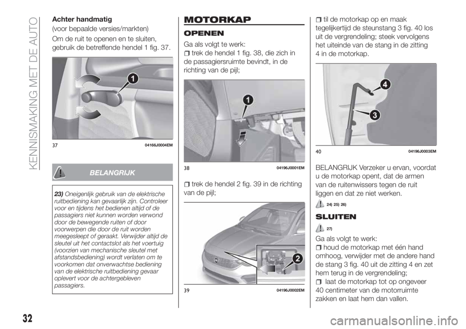 FIAT TIPO 4DOORS 2020  Instructieboek (in Dutch) Achter handmatig
(voor bepaalde versies/markten)
Om de ruit te openen en te sluiten,
gebruik de betreffende hendel 1 fig. 37.
BELANGRIJK
23)Oneigenlijk gebruik van de elektrische
ruitbediening kan gev