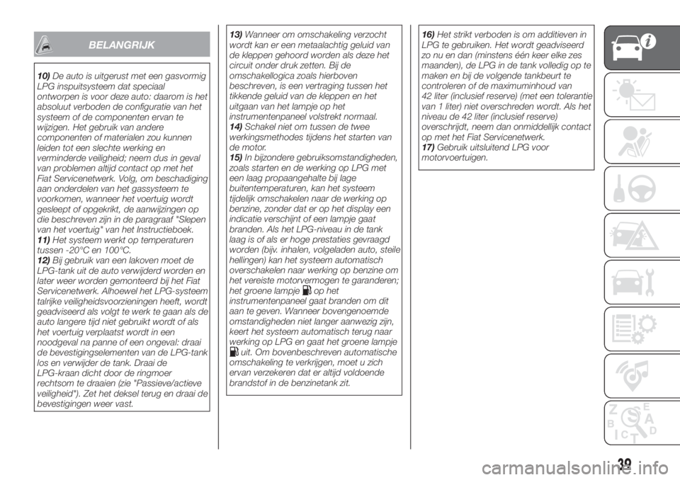 FIAT TIPO 4DOORS 2019  Instructieboek (in Dutch) BELANGRIJK
10)De auto is uitgerust met een gasvormig
LPG inspuitsysteem dat speciaal
ontworpen is voor deze auto: daarom is het
absoluut verboden de configuratie van het
systeem of de componenten erva