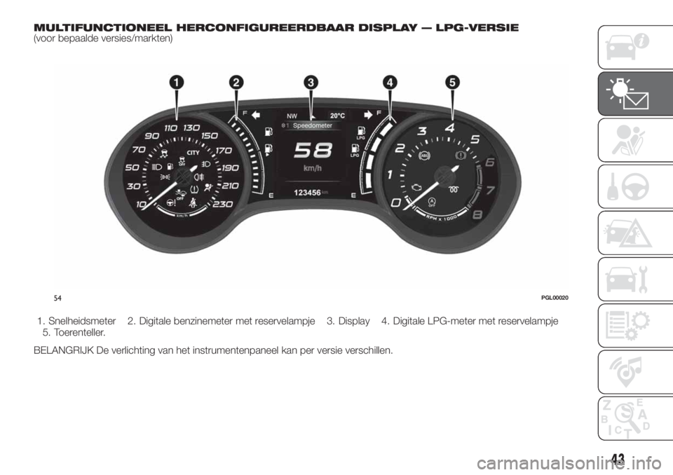 FIAT TIPO 4DOORS 2020 Instructieboek (in Dutch) MULTIFUNCTIONEEL HERCONFIGUREERDBAAR DISPLAY — LPG-VERSIE(voor bepaalde versies/markten)
1. Snelheidsmeter 2. Digitale benzinemeter met reservelampje 3. Display 4. Digitale LPG-meter met reservelamp FIAT TIPO 4DOORS 2020 Instructieboek (in Dutch) MULTIFUNCTIONEEL HERCONFIGUREERDBAAR DISPLAY — LPG-VERSIE(voor bepaalde versies/markten)
1. Snelheidsmeter 2. Digitale benzinemeter met reservelampje 3. Display 4. Digitale LPG-meter met reservelamp