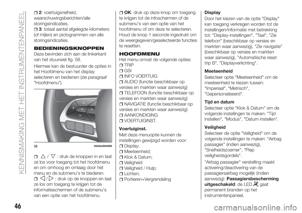 FIAT TIPO 4DOORS 2020  Instructieboek (in Dutch) 2: voertuigsnelheid,
waarschuwingsberichten/alle
storingsindicaties.
3: totaal aantal afgelegde kilometers
(of mijlen) en pictogrammen van alle
storingsindicaties.
BEDIENINGSKNOPPEN
Deze bevinden zich