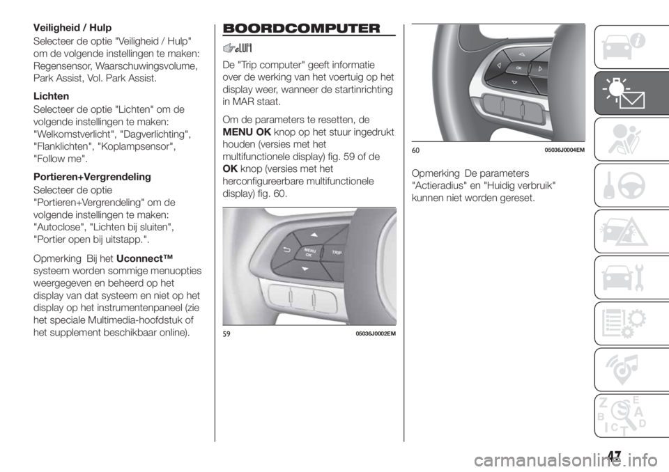 FIAT TIPO 4DOORS 2019 Instructieboek (in Dutch) Veiligheid / Hulp
Selecteer de optie "Veiligheid / Hulp"
om de volgende instellingen te maken:
Regensensor, Waarschuwingsvolume,
Park Assist, Vol. Park Assist.
Lichten
Selecteer de optie " FIAT TIPO 4DOORS 2019 Instructieboek (in Dutch) Veiligheid / Hulp
Selecteer de optie "Veiligheid / Hulp"
om de volgende instellingen te maken:
Regensensor, Waarschuwingsvolume,
Park Assist, Vol. Park Assist.
Lichten
Selecteer de optie "