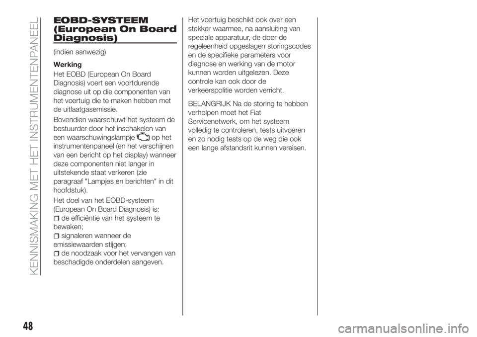 FIAT TIPO 4DOORS 2020 Instructieboek (in Dutch) EOBD-SYSTEEM
(European On Board
Diagnosis)
(indien aanwezig)
Werking
Het EOBD (European On Board
Diagnosis) voert een voortdurende
diagnose uit op die componenten van
het voertuig die te maken hebben FIAT TIPO 4DOORS 2020 Instructieboek (in Dutch) EOBD-SYSTEEM
(European On Board
Diagnosis)
(indien aanwezig)
Werking
Het EOBD (European On Board
Diagnosis) voert een voortdurende
diagnose uit op die componenten van
het voertuig die te maken hebben