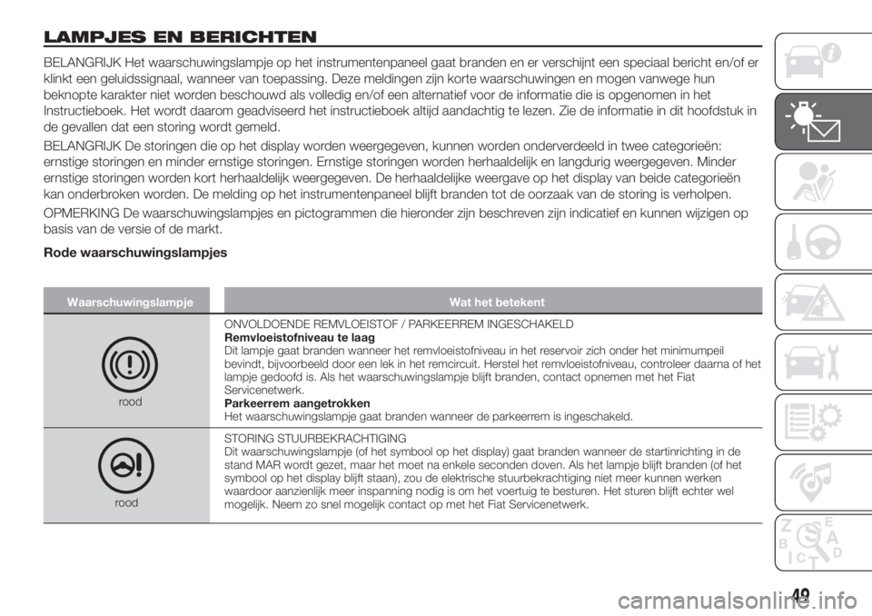 FIAT TIPO 4DOORS 2019  Instructieboek (in Dutch) LAMPJES EN BERICHTEN
BELANGRIJK Het waarschuwingslampje op het instrumentenpaneel gaat branden en er verschijnt een speciaal bericht en/of er
klinkt een geluidssignaal, wanneer van toepassing. Deze me