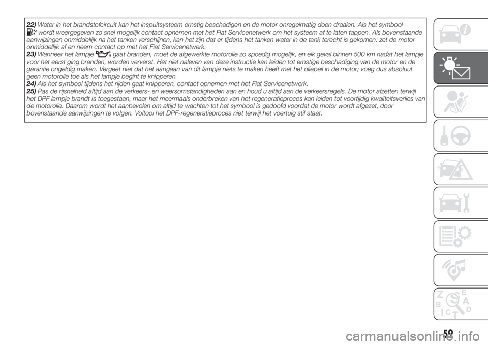 FIAT TIPO 4DOORS 2019  Instructieboek (in Dutch) 22)Water in het brandstofcircuit kan het inspuitsysteem ernstig beschadigen en de motor onregelmatig doen draaien. Als het symboolwordt weergegeven zo snel mogelijk contact opnemen met het Fiat Servic