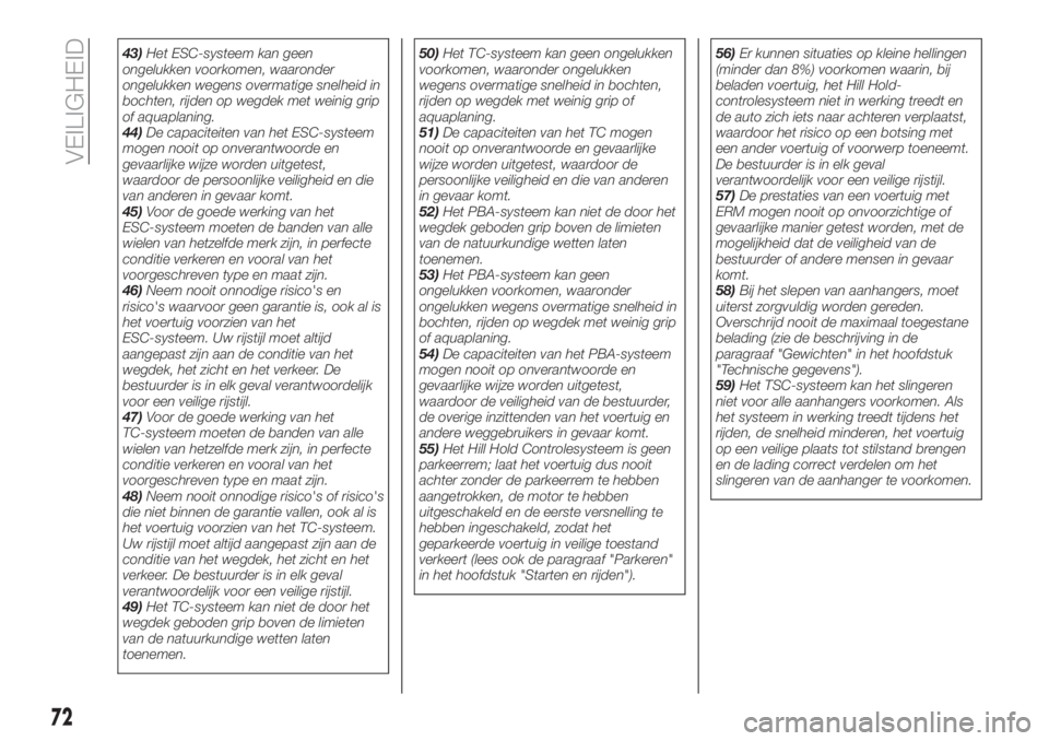FIAT TIPO 4DOORS 2019  Instructieboek (in Dutch) 43)Het ESC-systeem kan geen
ongelukken voorkomen, waaronder
ongelukken wegens overmatige snelheid in
bochten, rijden op wegdek met weinig grip
of aquaplaning.
44)De capaciteiten van het ESC-systeem
mo