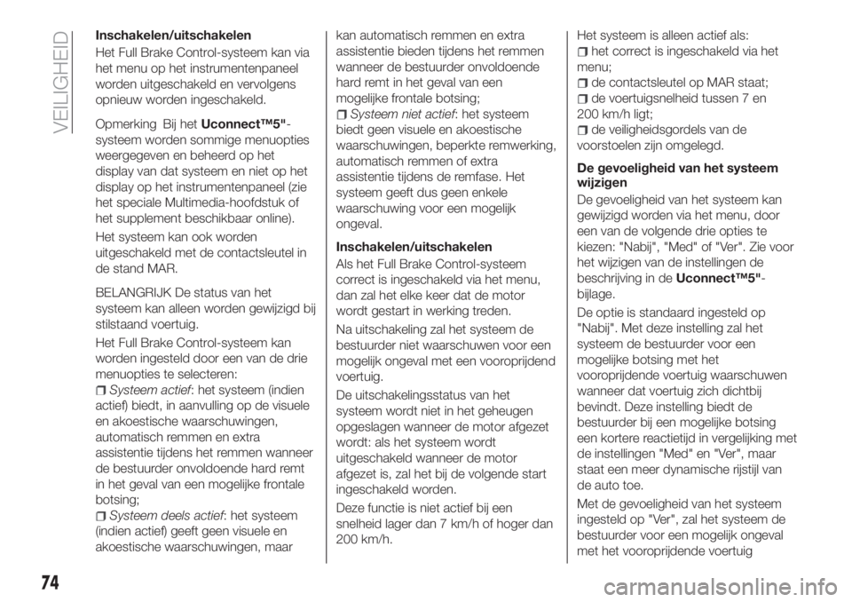 FIAT TIPO 4DOORS 2019  Instructieboek (in Dutch) Inschakelen/uitschakelen
Het Full Brake Control-systeem kan via
het menu op het instrumentenpaneel
worden uitgeschakeld en vervolgens
opnieuw worden ingeschakeld.
Opmerking Bij hetUconnect™5"-
s