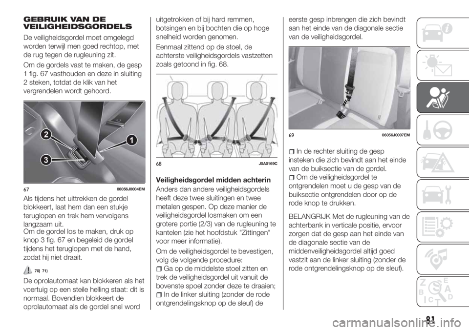 FIAT TIPO 4DOORS 2019  Instructieboek (in Dutch) GEBRUIK VAN DE
VEILIGHEIDSGORDELS
De veiligheidsgordel moet omgelegd
worden terwijl men goed rechtop, met
de rug tegen de rugleuning zit.
Om de gordels vast te maken, de gesp
1 fig. 67 vasthouden en d