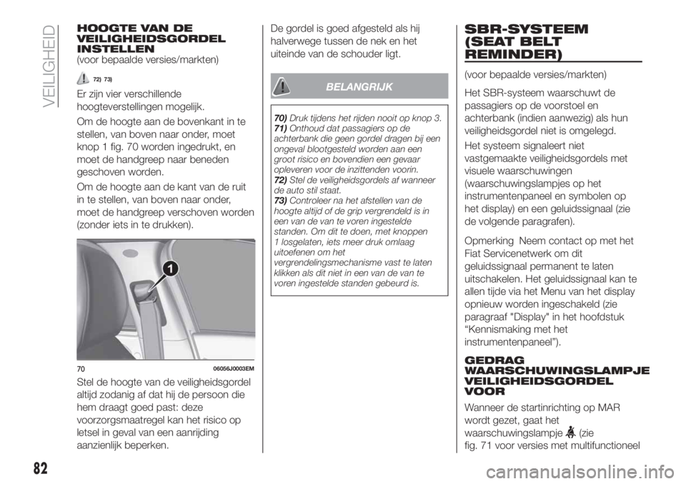 FIAT TIPO 4DOORS 2020  Instructieboek (in Dutch) HOOGTE VAN DE
VEILIGHEIDSGORDEL
INSTELLEN
(voor bepaalde versies/markten)
72) 73)
Er zijn vier verschillende
hoogteverstellingen mogelijk.
Om de hoogte aan de bovenkant in te
stellen, van boven naar o