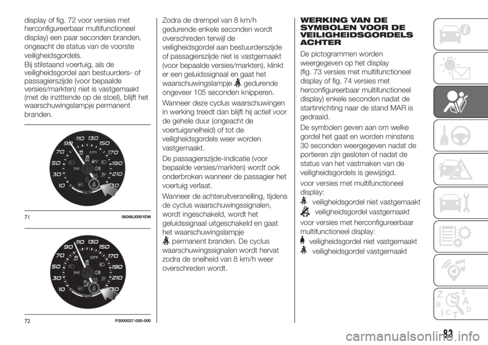 FIAT TIPO 4DOORS 2019  Instructieboek (in Dutch) display of fig. 72 voor versies met
herconfigureerbaar multifunctioneel
display) een paar seconden branden,
ongeacht de status van de voorste
veiligheidsgordels.
Bij stilstaand voertuig, als de
veilig