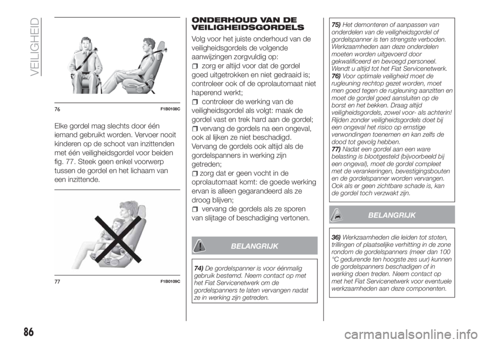 FIAT TIPO 4DOORS 2020  Instructieboek (in Dutch) Elke gordel mag slechts door één
iemand gebruikt worden. Vervoer nooit
kinderen op de schoot van inzittenden
met één veiligheidsgordel voor beiden
fig. 77. Steek geen enkel voorwerp
tussen de gord