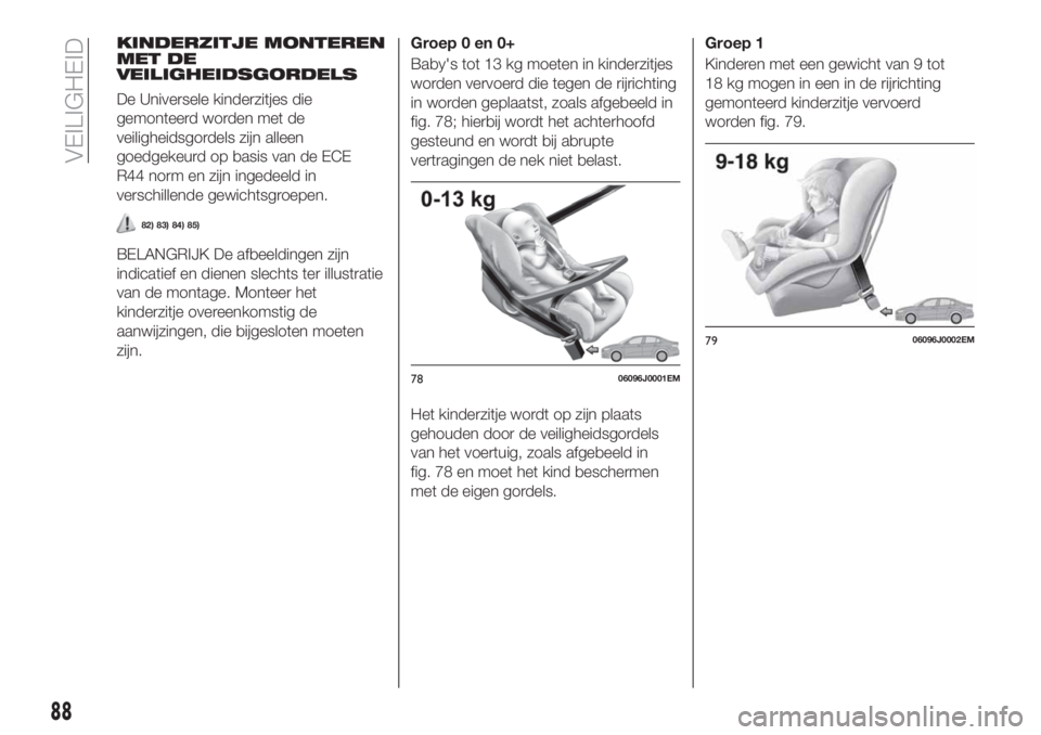FIAT TIPO 4DOORS 2019  Instructieboek (in Dutch) KINDERZITJE MONTEREN
MET DE
VEILIGHEIDSGORDELS
De Universele kinderzitjes die
gemonteerd worden met de
veiligheidsgordels zijn alleen
goedgekeurd op basis van de ECE
R44 norm en zijn ingedeeld in
vers