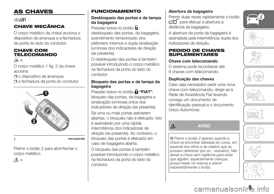 FIAT TIPO 4DOORS 2018  Manual de Uso e Manutenção (in Portuguese) AS CHAVES
CHAVE MECÂNICA
O corpo metálico da chave acciona o
dispositivo de arranque e a fechadura
da porta do lado do condutor.
CHAVE COM
TELECOMANDO
1)
O corpo metálico 1 fig. 2 da chave
acciona: