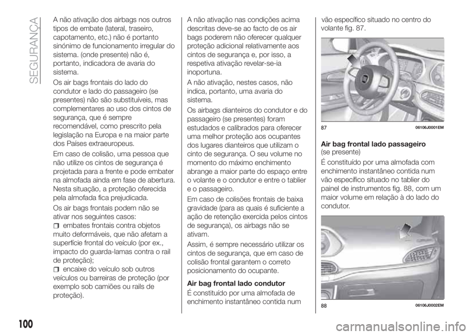 FIAT TIPO 4DOORS 2018 Manual de Uso e Manutenção (in Portuguese) A não ativação dos airbags nos outros
tipos de embate (lateral, traseiro,
capotamento, etc.) não é portanto
sinónimo de funcionamento irregular do
sistema. (onde presente) não é,
portanto, ind FIAT TIPO 4DOORS 2018 Manual de Uso e Manutenção (in Portuguese) A não ativação dos airbags nos outros
tipos de embate (lateral, traseiro,
capotamento, etc.) não é portanto
sinónimo de funcionamento irregular do
sistema. (onde presente) não é,
portanto, ind
