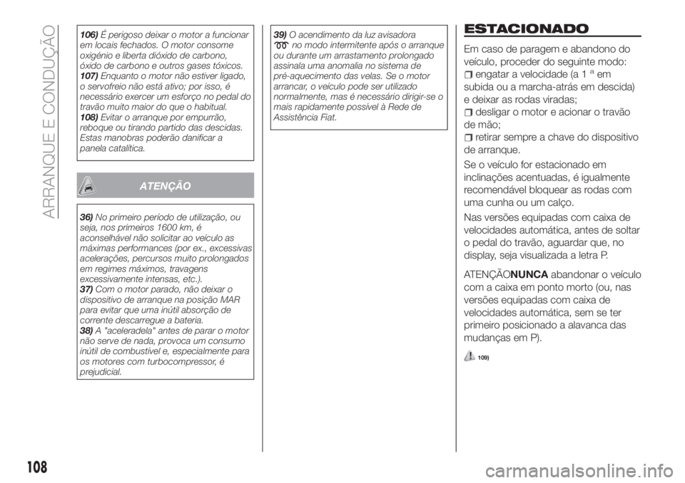 FIAT TIPO 4DOORS 2018 Manual de Uso e Manutenção (in Portuguese) 106)É perigoso deixar o motor a funcionar
em locais fechados. O motor consome
oxigénio e liberta dióxido de carbono,
óxido de carbono e outros gases tóxicos.
107)Enquanto o motor não estiver lig FIAT TIPO 4DOORS 2018 Manual de Uso e Manutenção (in Portuguese) 106)É perigoso deixar o motor a funcionar
em locais fechados. O motor consome
oxigénio e liberta dióxido de carbono,
óxido de carbono e outros gases tóxicos.
107)Enquanto o motor não estiver lig