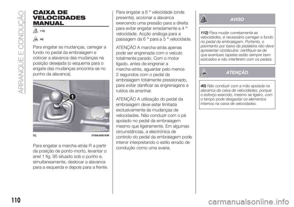FIAT TIPO 4DOORS 2018 Manual de Uso e Manutenção (in Portuguese) CAIXA DE
VELOCIDADES
MANUAL
112)
40)
Para engatar as mudanças, carregar a
fundo no pedal da embraiagem e
colocar a alavanca das mudanças na
posição desejada (o esquema para o
engate das mudanças FIAT TIPO 4DOORS 2018 Manual de Uso e Manutenção (in Portuguese) CAIXA DE
VELOCIDADES
MANUAL
112)
40)
Para engatar as mudanças, carregar a
fundo no pedal da embraiagem e
colocar a alavanca das mudanças na
posição desejada (o esquema para o
engate das mudanças