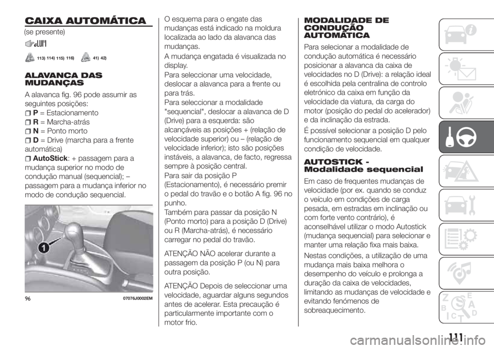 FIAT TIPO 4DOORS 2018 Manual de Uso e Manutenção (in Portuguese) CAIXA AUTOMÁTICA
ALAVANCA DAS
MUDANÇAS
A alavanca fig. 96 pode assumir as
seguintes posições:
P= Estacionamento
R= Marcha-atrás
N= Ponto morto
D= Drive (marcha para a frente
automática)
AutoStic FIAT TIPO 4DOORS 2018 Manual de Uso e Manutenção (in Portuguese) CAIXA AUTOMÁTICA
ALAVANCA DAS
MUDANÇAS
A alavanca fig. 96 pode assumir as
seguintes posições:
P= Estacionamento
R= Marcha-atrás
N= Ponto morto
D= Drive (marcha para a frente
automática)
AutoStic