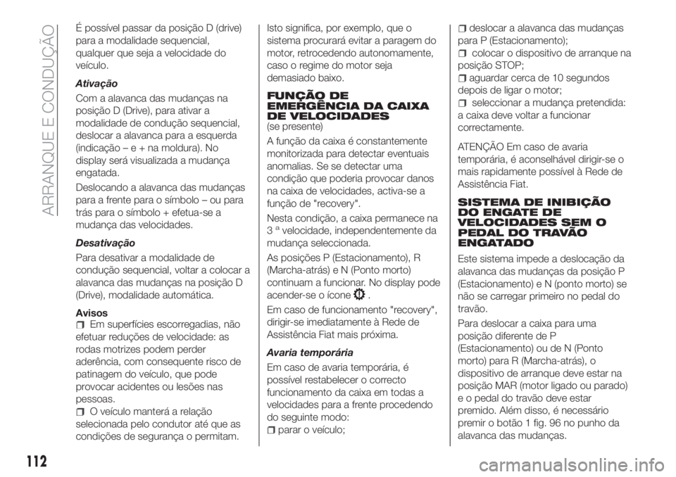 FIAT TIPO 4DOORS 2018 Manual de Uso e Manutenção (in Portuguese) É possível passar da posição D (drive)
para a modalidade sequencial,
qualquer que seja a velocidade do
veículo.
Ativação
Com a alavanca das mudanças na
posição D (Drive), para ativar a
modal FIAT TIPO 4DOORS 2018 Manual de Uso e Manutenção (in Portuguese) É possível passar da posição D (drive)
para a modalidade sequencial,
qualquer que seja a velocidade do
veículo.
Ativação
Com a alavanca das mudanças na
posição D (Drive), para ativar a
modal