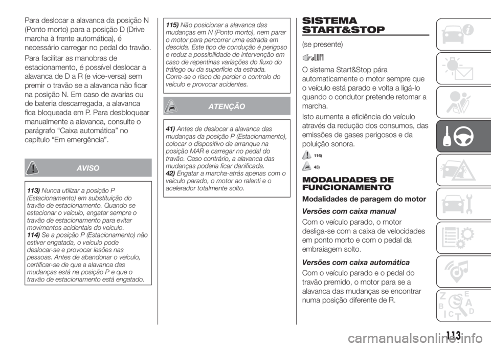 FIAT TIPO 4DOORS 2018 Manual de Uso e Manutenção (in Portuguese) Para deslocar a alavanca da posição N
(Ponto morto) para a posição D (Drive
marcha à frente automática), é
necessário carregar no pedal do travão.
Para facilitar as manobras de
estacionamento FIAT TIPO 4DOORS 2018 Manual de Uso e Manutenção (in Portuguese) Para deslocar a alavanca da posição N
(Ponto morto) para a posição D (Drive
marcha à frente automática), é
necessário carregar no pedal do travão.
Para facilitar as manobras de
estacionamento