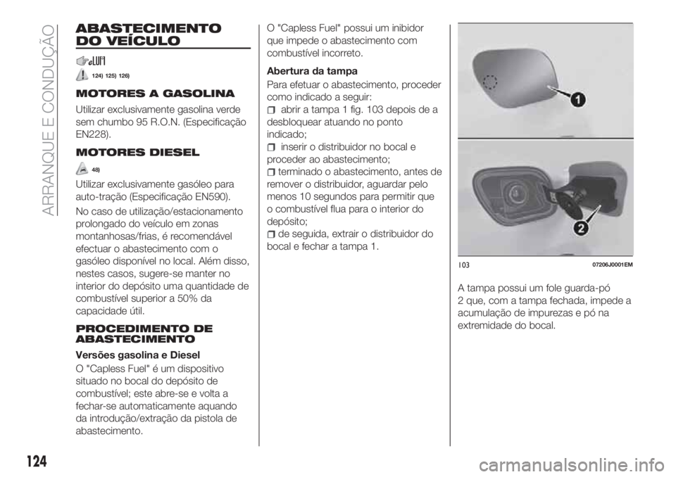 FIAT TIPO 4DOORS 2018 Manual de Uso e Manutenção (in Portuguese) ABASTECIMENTO
DO VEÍCULO
124) 125) 126)
MOTORES A GASOLINA
Utilizar exclusivamente gasolina verde
sem chumbo 95 R.O.N. (Especificação
EN228).
MOTORES DIESEL
48)
Utilizar exclusivamente gasóleo par FIAT TIPO 4DOORS 2018 Manual de Uso e Manutenção (in Portuguese) ABASTECIMENTO
DO VEÍCULO
124) 125) 126)
MOTORES A GASOLINA
Utilizar exclusivamente gasolina verde
sem chumbo 95 R.O.N. (Especificação
EN228).
MOTORES DIESEL
48)
Utilizar exclusivamente gasóleo par
