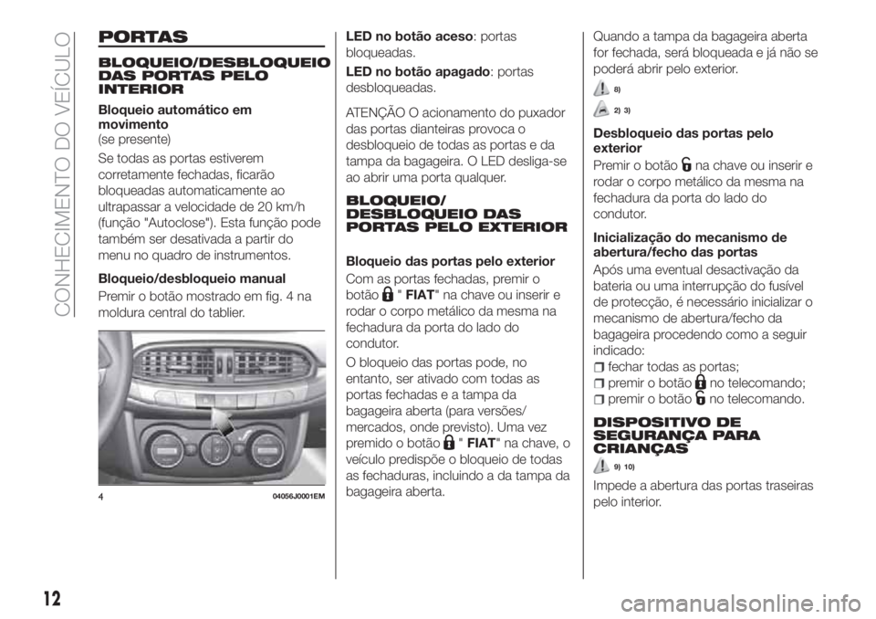 FIAT TIPO 4DOORS 2018  Manual de Uso e Manutenção (in Portuguese) PORTAS
BLOQUEIO/DESBLOQUEIO
DAS PORTAS PELO
INTERIOR
Bloqueio automático em
movimento
(se presente)
Se todas as portas estiverem
corretamente fechadas, ficarão
bloqueadas automaticamente ao
ultrapas