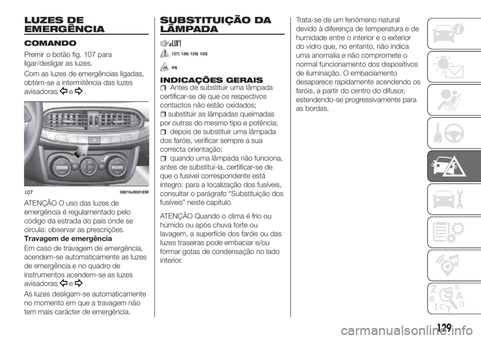 FIAT TIPO 4DOORS 2018 Manual de Uso e Manutenção (in Portuguese) LUZES DE
EMERGÊNCIA
COMANDO
Premir o botão fig. 107 para
ligar/desligar as luzes.
Com as luzes de emergências ligadas,
obtém-se a intermitência das luzes
avisadoras
e.
ATENÇÃO O uso das luzes d FIAT TIPO 4DOORS 2018 Manual de Uso e Manutenção (in Portuguese) LUZES DE
EMERGÊNCIA
COMANDO
Premir o botão fig. 107 para
ligar/desligar as luzes.
Com as luzes de emergências ligadas,
obtém-se a intermitência das luzes
avisadoras
e.
ATENÇÃO O uso das luzes d