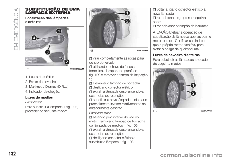 FIAT TIPO 4DOORS 2018 Manual de Uso e Manutenção (in Portuguese) SUBSTITUIÇÃO DE UMA
LÂMPADA EXTERNA
Localização das lâmpadas
dianteiras
1. Luzes de médios
2. Faróis de nevoeiro
3. Máximos / Diurnas (D.R.L.)
4. Indicador de direção.
Luzes de médios
Faro FIAT TIPO 4DOORS 2018 Manual de Uso e Manutenção (in Portuguese) SUBSTITUIÇÃO DE UMA
LÂMPADA EXTERNA
Localização das lâmpadas
dianteiras
1. Luzes de médios
2. Faróis de nevoeiro
3. Máximos / Diurnas (D.R.L.)
4. Indicador de direção.
Luzes de médios
Faro