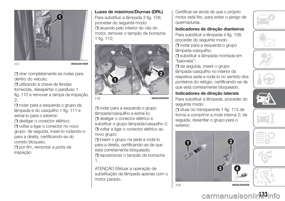 FIAT TIPO 4DOORS 2018 Manual de Uso e Manutenção (in Portuguese) virar completamente as rodas para
dentro do veículo;
utilizando a chave de fendas
fornecida, desapertar o parafuso 1
fig. 110 e remover a tampa de inspeção
2;
rodar para a esquerda o grupo da
lâmp FIAT TIPO 4DOORS 2018 Manual de Uso e Manutenção (in Portuguese) virar completamente as rodas para
dentro do veículo;
utilizando a chave de fendas
fornecida, desapertar o parafuso 1
fig. 110 e remover a tampa de inspeção
2;
rodar para a esquerda o grupo da
lâmp