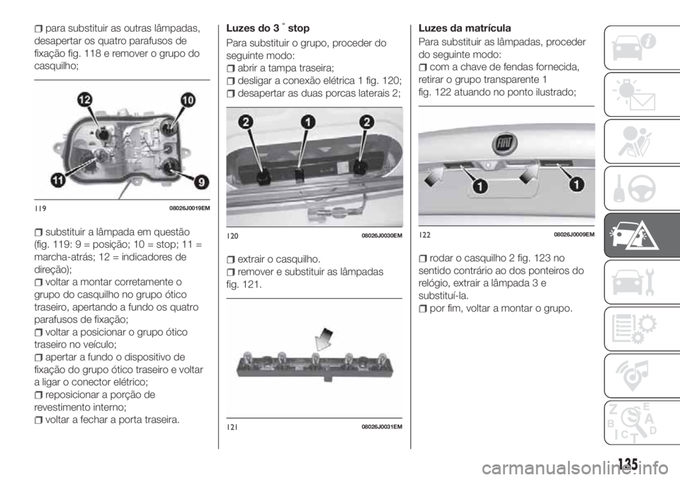 FIAT TIPO 4DOORS 2018 Manual de Uso e Manutenção (in Portuguese) para substituir as outras lâmpadas,
desapertar os quatro parafusos de
fixação fig. 118 e remover o grupo do
casquilho;
substituir a lâmpada em questão
(fig. 119: 9 = posição; 10 = stop; 11 =
ma FIAT TIPO 4DOORS 2018 Manual de Uso e Manutenção (in Portuguese) para substituir as outras lâmpadas,
desapertar os quatro parafusos de
fixação fig. 118 e remover o grupo do
casquilho;
substituir a lâmpada em questão
(fig. 119: 9 = posição; 10 = stop; 11 =
ma
