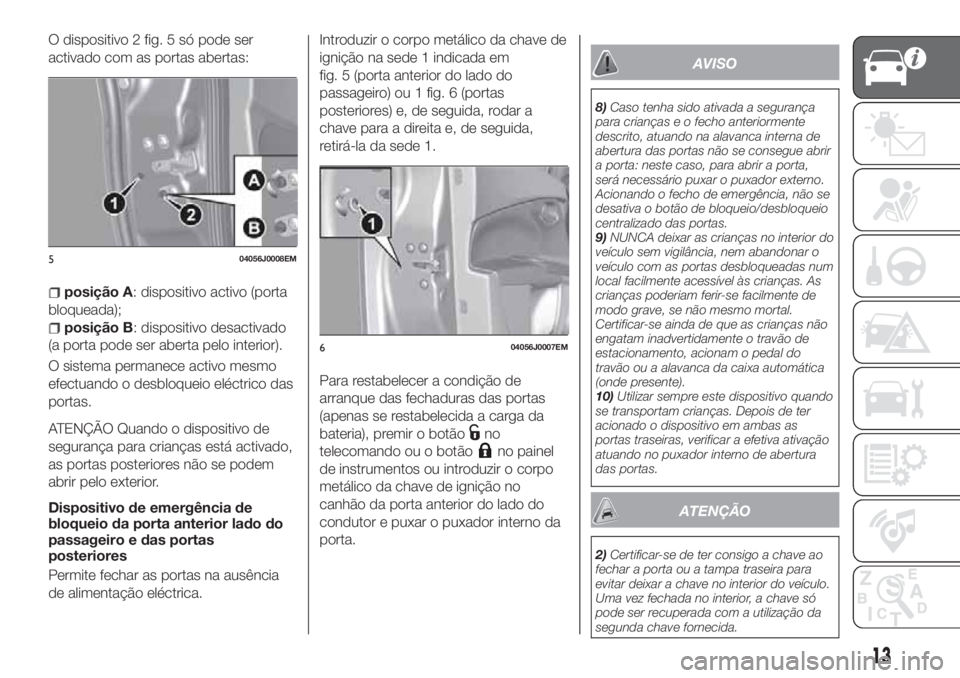 FIAT TIPO 4DOORS 2018  Manual de Uso e Manutenção (in Portuguese) O dispositivo 2 fig. 5 só pode ser
activado com as portas abertas:
posição A: dispositivo activo (porta
bloqueada);
posição B: dispositivo desactivado
(a porta pode ser aberta pelo interior).
O s