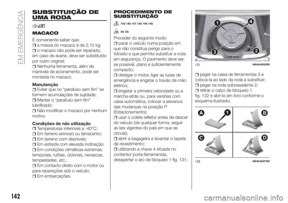 FIAT TIPO 4DOORS 2018 Manual de Uso e Manutenção (in Portuguese) SUBSTITUIÇÃO DE
UMA RODA
MACACO
É conveniente saber que:
a massa do macaco é de 2,15 kg;
o macaco não pode ser reparado;
em caso de avaria, deve ser substituído
por outro original;
Nenhuma ferra FIAT TIPO 4DOORS 2018 Manual de Uso e Manutenção (in Portuguese) SUBSTITUIÇÃO DE
UMA RODA
MACACO
É conveniente saber que:
a massa do macaco é de 2,15 kg;
o macaco não pode ser reparado;
em caso de avaria, deve ser substituído
por outro original;
Nenhuma ferra