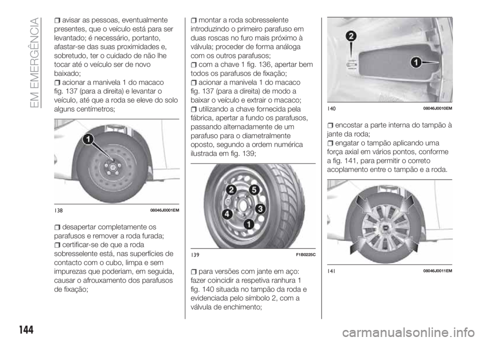 FIAT TIPO 4DOORS 2018 Manual de Uso e Manutenção (in Portuguese) avisar as pessoas, eventualmente
presentes, que o veículo está para ser
levantado; é necessário, portanto,
afastar-se das suas proximidades e,
sobretudo, ter o cuidado de não lhe
tocar até o ve FIAT TIPO 4DOORS 2018 Manual de Uso e Manutenção (in Portuguese) avisar as pessoas, eventualmente
presentes, que o veículo está para ser
levantado; é necessário, portanto,
afastar-se das suas proximidades e,
sobretudo, ter o cuidado de não lhe
tocar até o ve