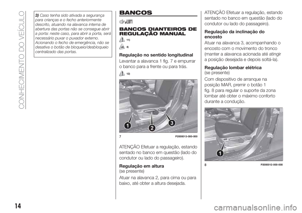 FIAT TIPO 4DOORS 2018  Manual de Uso e Manutenção (in Portuguese) 3)Caso tenha sido ativada a segurança
para crianças e o fecho anteriormente
descrito, atuando na alavanca interna de
abertura das portas não se consegue abrir
a porta: neste caso, para abrir a port