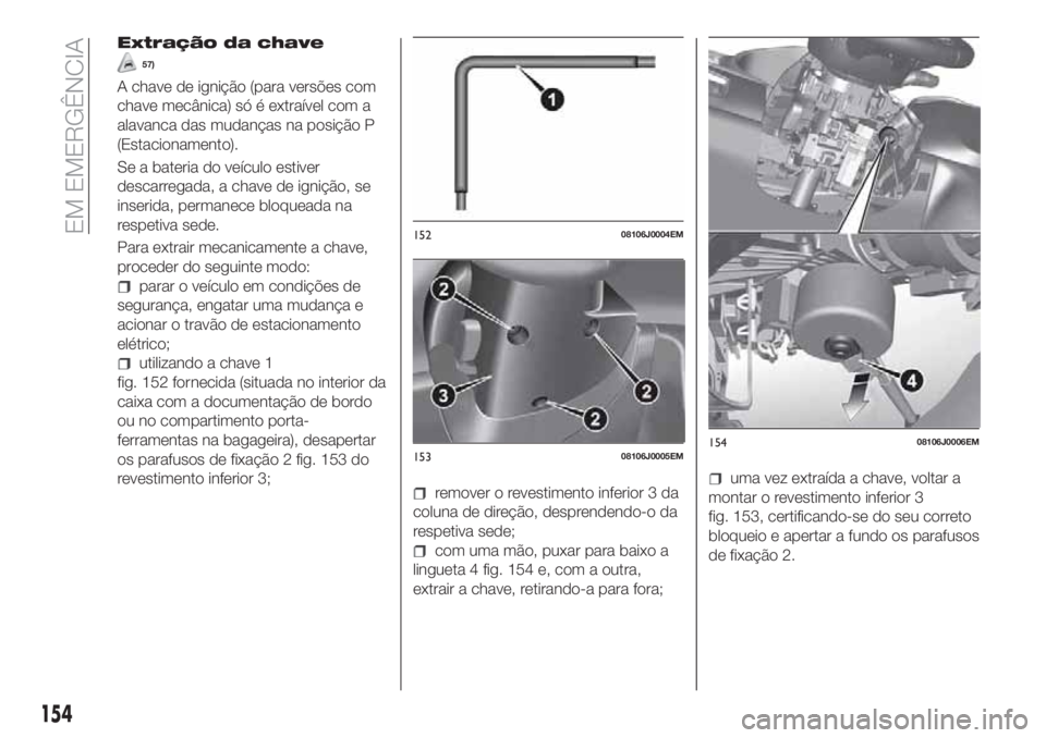 FIAT TIPO 4DOORS 2018 Manual de Uso e Manutenção (in Portuguese) Extração da chave
57)
A chave de ignição (para versões com
chave mecânica) só é extraível com a
alavanca das mudanças na posição P
(Estacionamento).
Se a bateria do veículo estiver
descar FIAT TIPO 4DOORS 2018 Manual de Uso e Manutenção (in Portuguese) Extração da chave
57)
A chave de ignição (para versões com
chave mecânica) só é extraível com a
alavanca das mudanças na posição P
(Estacionamento).
Se a bateria do veículo estiver
descar