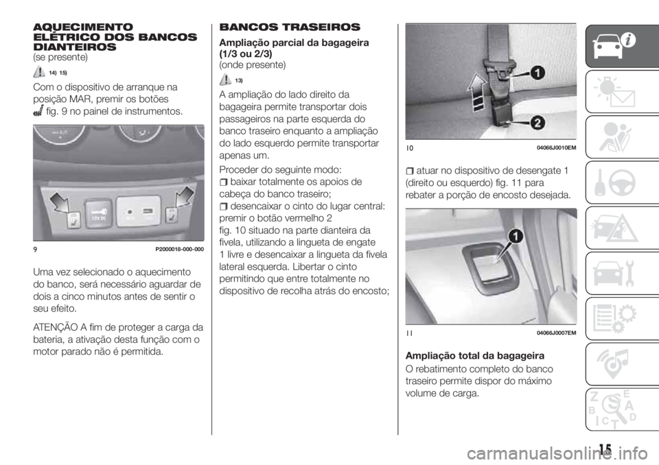 FIAT TIPO 4DOORS 2018  Manual de Uso e Manutenção (in Portuguese) AQUECIMENTO
ELÉTRICO DOS BANCOS
DIANTEIROS
(se presente)
14) 15)
Com o dispositivo de arranque na
posição MAR, premir os botões
fig. 9 no painel de instrumentos.
Uma vez selecionado o aquecimento
