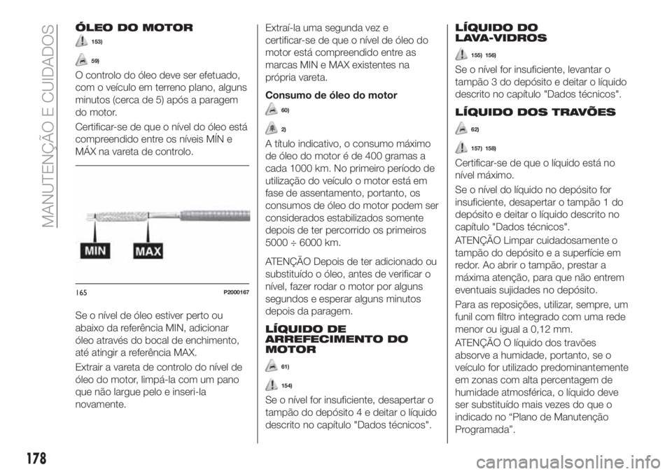 FIAT TIPO 4DOORS 2018 Manual de Uso e Manutenção (in Portuguese) ÓLEO DO MOTOR
153)
59)
O controlo do óleo deve ser efetuado,
com o veículo em terreno plano, alguns
minutos (cerca de 5) após a paragem
do motor.
Certificar-se de que o nível do óleo está
compr FIAT TIPO 4DOORS 2018 Manual de Uso e Manutenção (in Portuguese) ÓLEO DO MOTOR
153)
59)
O controlo do óleo deve ser efetuado,
com o veículo em terreno plano, alguns
minutos (cerca de 5) após a paragem
do motor.
Certificar-se de que o nível do óleo está
compr