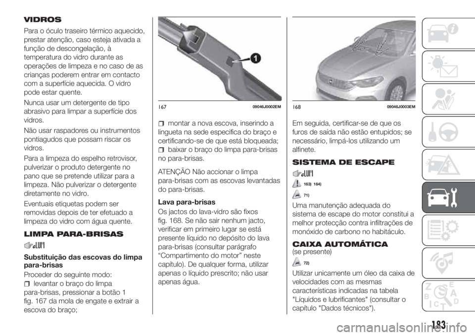 FIAT TIPO 4DOORS 2018 Manual de Uso e Manutenção (in Portuguese) VIDROS
Para o óculo traseiro térmico aquecido,
prestar atenção, caso esteja ativada a
função de descongelação, à
temperatura do vidro durante as
operações de limpeza e no caso de as
crianç FIAT TIPO 4DOORS 2018 Manual de Uso e Manutenção (in Portuguese) VIDROS
Para o óculo traseiro térmico aquecido,
prestar atenção, caso esteja ativada a
função de descongelação, à
temperatura do vidro durante as
operações de limpeza e no caso de as
crianç