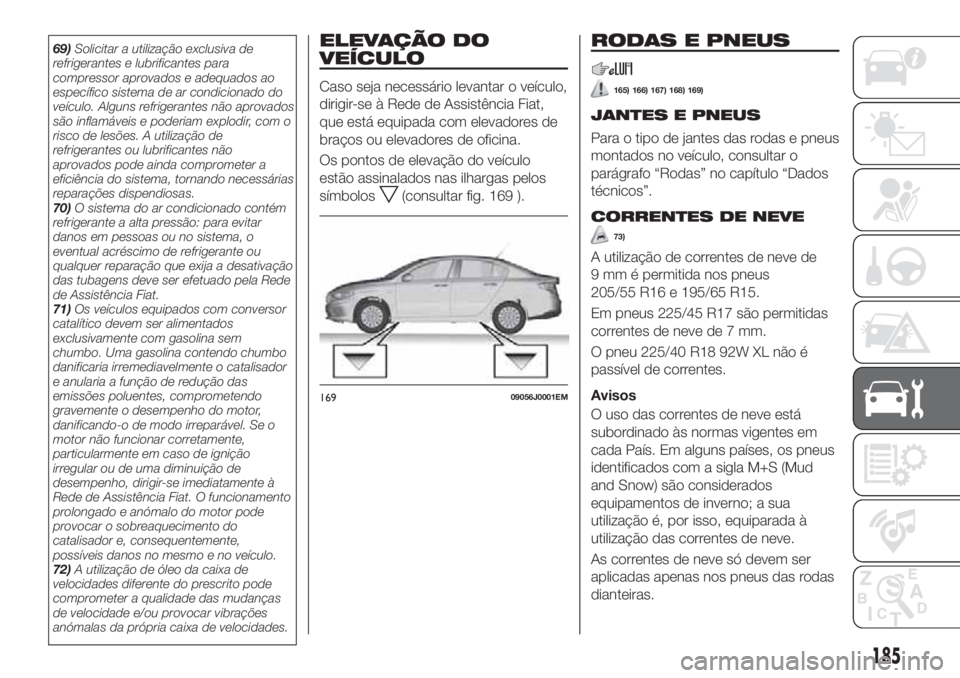 FIAT TIPO 4DOORS 2018 Manual de Uso e Manutenção (in Portuguese) 69)Solicitar a utilização exclusiva de
refrigerantes e lubrificantes para
compressor aprovados e adequados ao
específico sistema de ar condicionado do
veículo. Alguns refrigerantes não aprovados
FIAT TIPO 4DOORS 2018 Manual de Uso e Manutenção (in Portuguese) 69)Solicitar a utilização exclusiva de
refrigerantes e lubrificantes para
compressor aprovados e adequados ao
específico sistema de ar condicionado do
veículo. Alguns refrigerantes não aprovados
