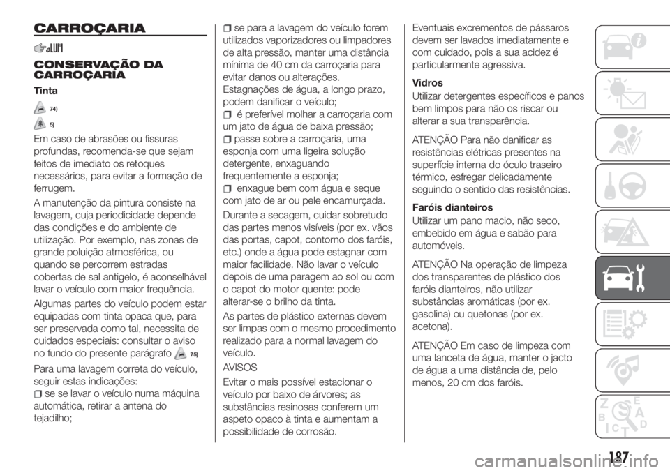 FIAT TIPO 4DOORS 2018 Manual de Uso e Manutenção (in Portuguese) CARROÇARIA
CONSERVAÇÃO DA
CARROÇARIA
Tinta
74)
5)
Em caso de abrasões ou fissuras
profundas, recomenda-se que sejam
feitos de imediato os retoques
necessários, para evitar a formação de
ferrug FIAT TIPO 4DOORS 2018 Manual de Uso e Manutenção (in Portuguese) CARROÇARIA
CONSERVAÇÃO DA
CARROÇARIA
Tinta
74)
5)
Em caso de abrasões ou fissuras
profundas, recomenda-se que sejam
feitos de imediato os retoques
necessários, para evitar a formação de
ferrug