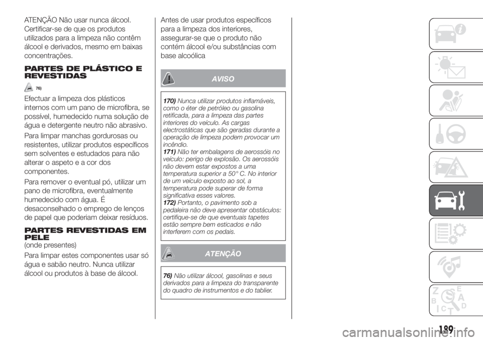 FIAT TIPO 4DOORS 2018 Manual de Uso e Manutenção (in Portuguese) ATENÇÃO Não usar nunca álcool.
Certificar-se de que os produtos
utilizados para a limpeza não contêm
álcool e derivados, mesmo em baixas
concentrações.
PARTES DE PLÁSTICO E
REVESTIDAS
76)
Ef FIAT TIPO 4DOORS 2018 Manual de Uso e Manutenção (in Portuguese) ATENÇÃO Não usar nunca álcool.
Certificar-se de que os produtos
utilizados para a limpeza não contêm
álcool e derivados, mesmo em baixas
concentrações.
PARTES DE PLÁSTICO E
REVESTIDAS
76)
Ef