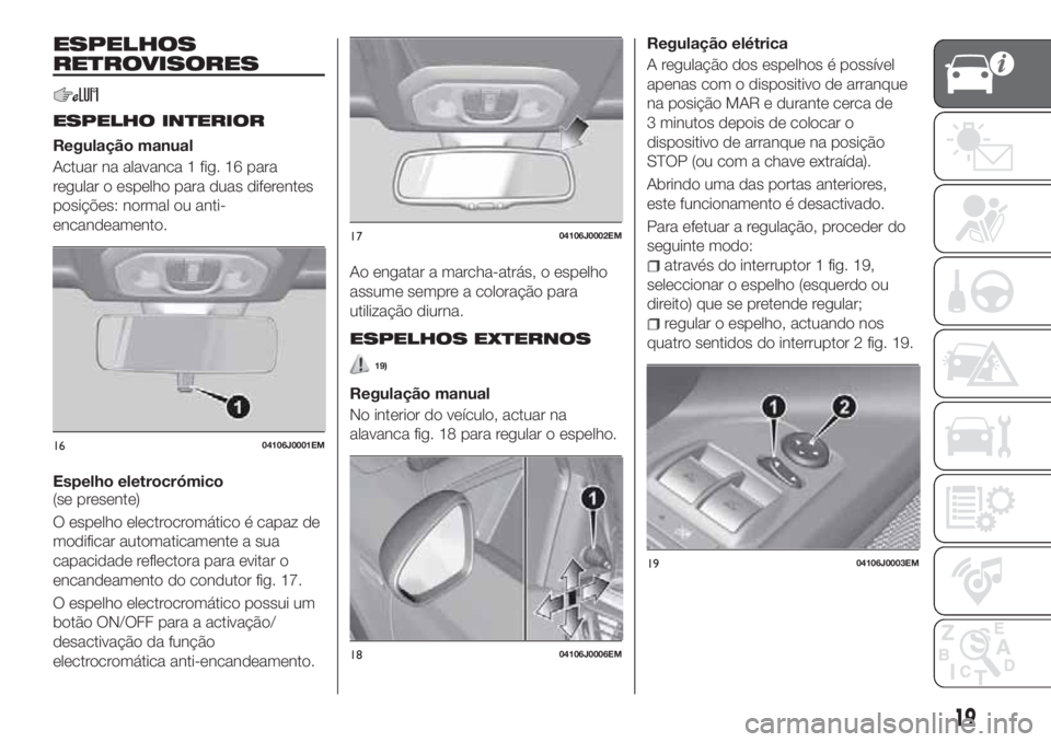 FIAT TIPO 4DOORS 2018 Manual de Uso e Manutenção (in Portuguese) ESPELHOS
RETROVISORES
ESPELHO INTERIOR
Regulação manual
Actuar na alavanca 1 fig. 16 para
regular o espelho para duas diferentes
posições: normal ou anti-
encandeamento.
Espelho eletrocrómico
(se FIAT TIPO 4DOORS 2018 Manual de Uso e Manutenção (in Portuguese) ESPELHOS
RETROVISORES
ESPELHO INTERIOR
Regulação manual
Actuar na alavanca 1 fig. 16 para
regular o espelho para duas diferentes
posições: normal ou anti-
encandeamento.
Espelho eletrocrómico
(se