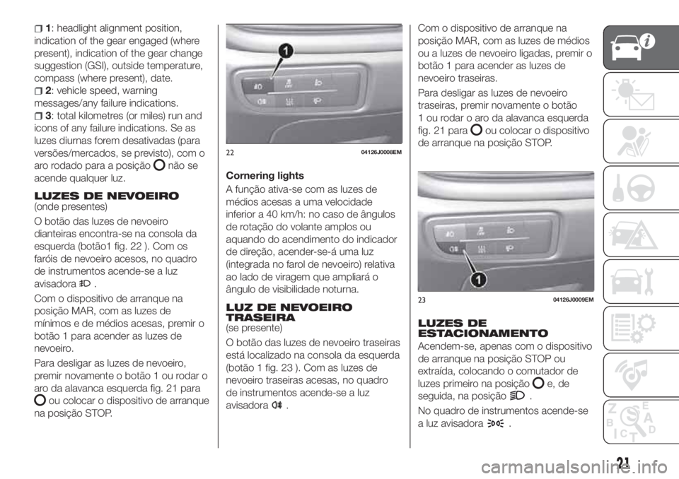 FIAT TIPO 4DOORS 2018 Manual de Uso e Manutenção (in Portuguese) 1: headlight alignment position,
indication of the gear engaged (where
present), indication of the gear change
suggestion (GSI), outside temperature,
compass (where present), date.
2: vehicle speed, w FIAT TIPO 4DOORS 2018 Manual de Uso e Manutenção (in Portuguese) 1: headlight alignment position,
indication of the gear engaged (where
present), indication of the gear change
suggestion (GSI), outside temperature,
compass (where present), date.
2: vehicle speed, w
