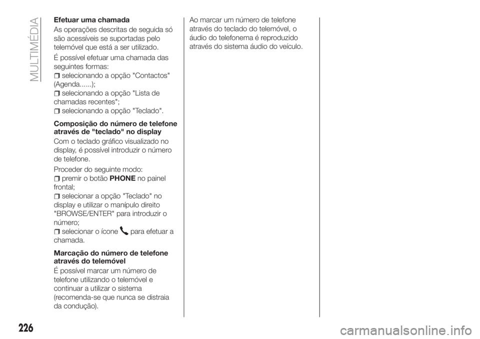 FIAT TIPO 4DOORS 2018 Manual de Uso e Manutenção (in Portuguese) Efetuar uma chamada
As operações descritas de seguida só
são acessíveis se suportadas pelo
telemóvel que está a ser utilizado.
É possível efetuar uma chamada das
seguintes formas:
selecionand FIAT TIPO 4DOORS 2018 Manual de Uso e Manutenção (in Portuguese) Efetuar uma chamada
As operações descritas de seguida só
são acessíveis se suportadas pelo
telemóvel que está a ser utilizado.
É possível efetuar uma chamada das
seguintes formas:
selecionand