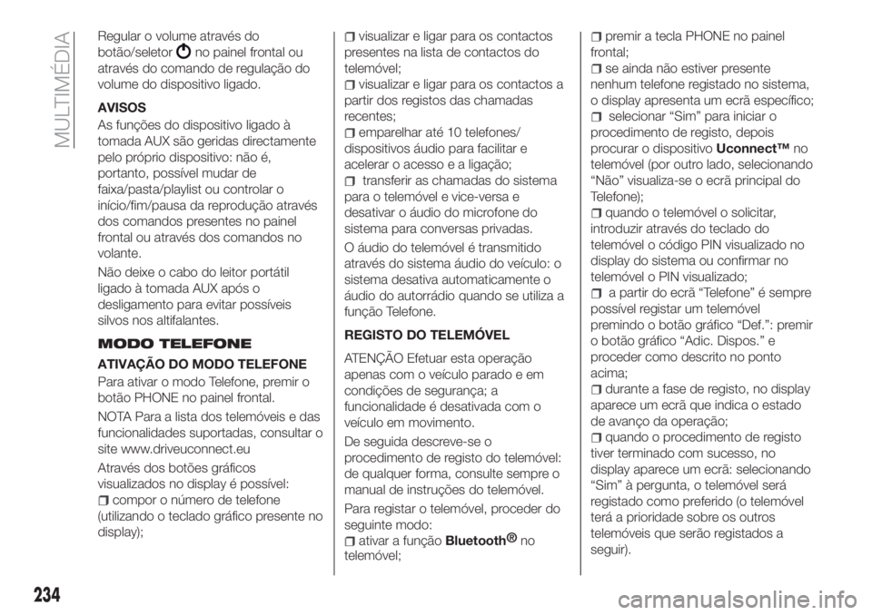 FIAT TIPO 4DOORS 2018 Manual de Uso e Manutenção (in Portuguese) Regular o volume através do
botão/seletor
no painel frontal ou
através do comando de regulação do
volume do dispositivo ligado.
AVISOS
As funções do dispositivo ligado à
tomada AUX são gerida FIAT TIPO 4DOORS 2018 Manual de Uso e Manutenção (in Portuguese) Regular o volume através do
botão/seletor
no painel frontal ou
através do comando de regulação do
volume do dispositivo ligado.
AVISOS
As funções do dispositivo ligado à
tomada AUX são gerida