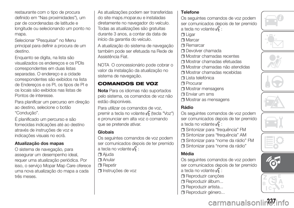 FIAT TIPO 4DOORS 2018 Manual de Uso e Manutenção (in Portuguese) restaurante com o tipo de procura
definido em “Nas proximidades”), um
par de coordenadas de latitude e
longitude ou selecionando um ponto no
mapa.
Selecionar “Pesquisar” no Menu
principal para FIAT TIPO 4DOORS 2018 Manual de Uso e Manutenção (in Portuguese) restaurante com o tipo de procura
definido em “Nas proximidades”), um
par de coordenadas de latitude e
longitude ou selecionando um ponto no
mapa.
Selecionar “Pesquisar” no Menu
principal para