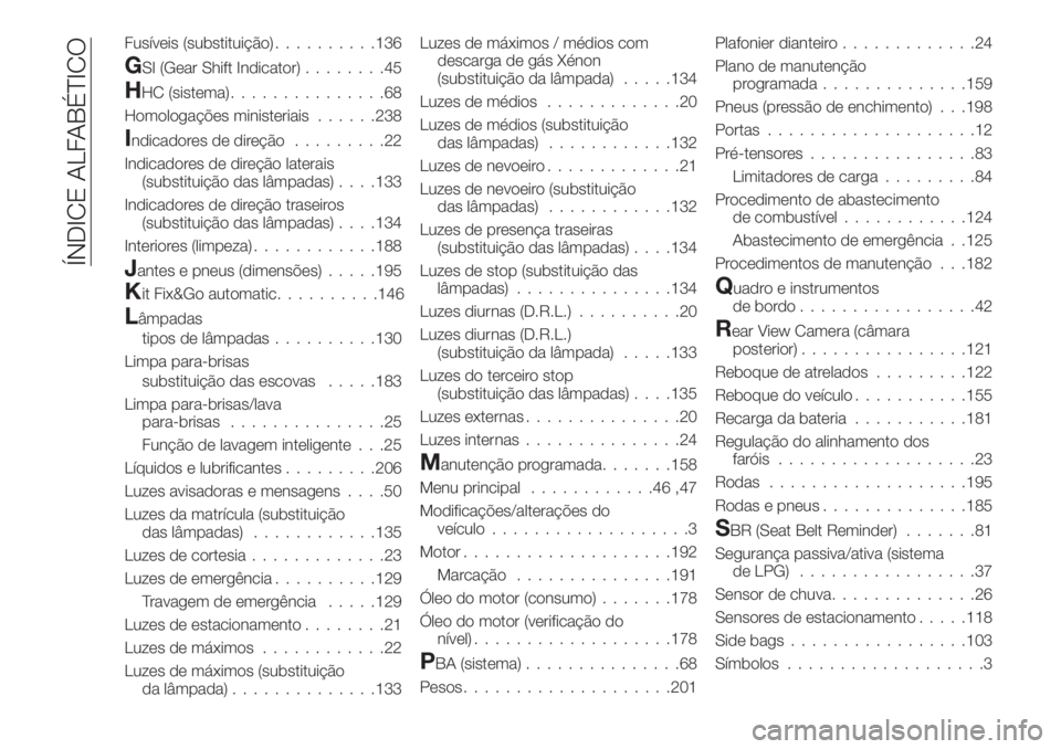 FIAT TIPO 4DOORS 2018 Manual de Uso e Manutenção (in Portuguese) Fusíveis (substituição)..........136
GSI (Gear Shift Indicator)........45
HHC (sistema)...............68
Homologações ministeriais......238
Indicadores de direção.........22
Indicadores de dire FIAT TIPO 4DOORS 2018 Manual de Uso e Manutenção (in Portuguese) Fusíveis (substituição)..........136
GSI (Gear Shift Indicator)........45
HHC (sistema)...............68
Homologações ministeriais......238
Indicadores de direção.........22
Indicadores de dire