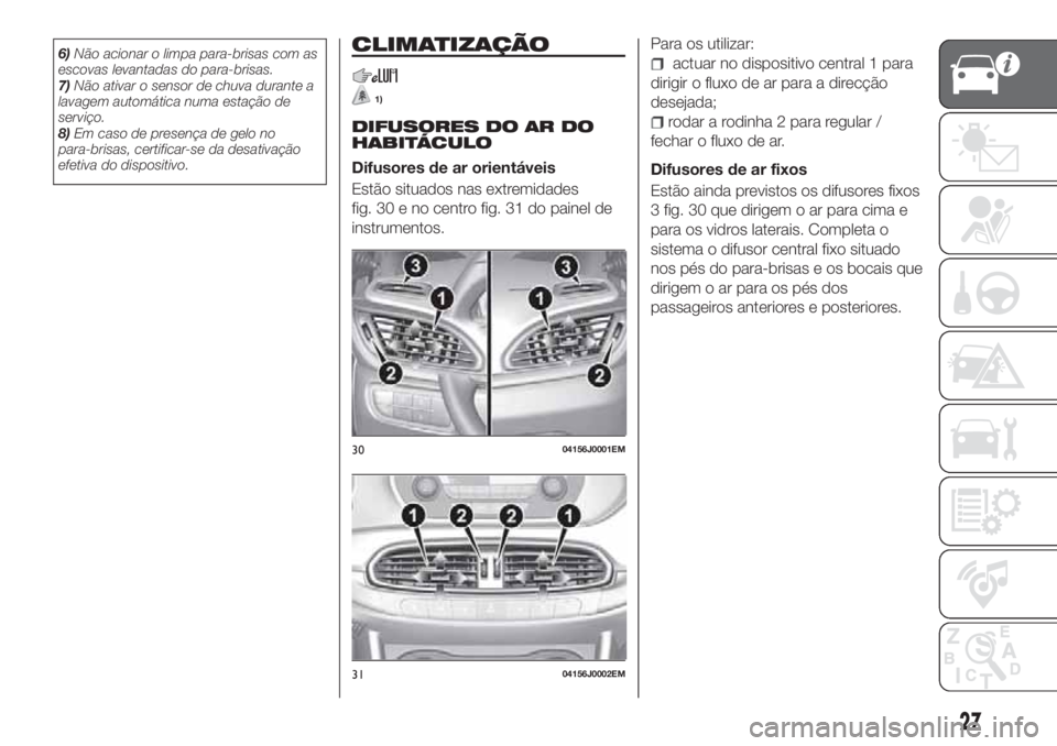 FIAT TIPO 4DOORS 2018 Manual de Uso e Manutenção (in Portuguese) 6)Não acionar o limpa para-brisas com as
escovas levantadas do para-brisas.
7)Não ativar o sensor de chuva durante a
lavagem automática numa estação de
serviço.
8)Em caso de presença de gelo no FIAT TIPO 4DOORS 2018 Manual de Uso e Manutenção (in Portuguese) 6)Não acionar o limpa para-brisas com as
escovas levantadas do para-brisas.
7)Não ativar o sensor de chuva durante a
lavagem automática numa estação de
serviço.
8)Em caso de presença de gelo no