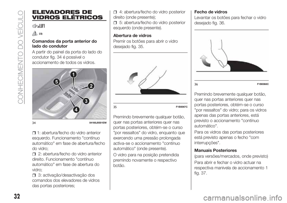 FIAT TIPO 4DOORS 2018  Manual de Uso e Manutenção (in Portuguese) ELEVADORES DE
VIDROS ELÉTRICOS
23)
Comandos da porta anterior do
lado do condutor
A partir do painel da porta do lado do
condutor fig. 34 é possível o
accionamento de todos os vidros.
1: abertura/f